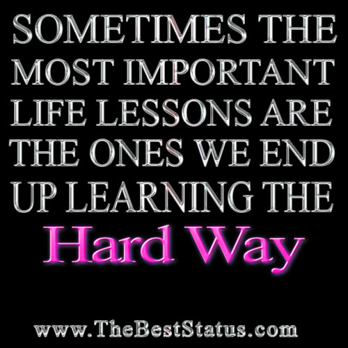 Life lessons that we learn the hard way.